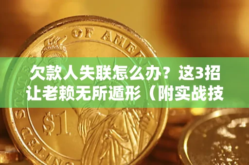 北京欠款人失联怎么办？这3招让老赖无所遁形（附实战技巧）
