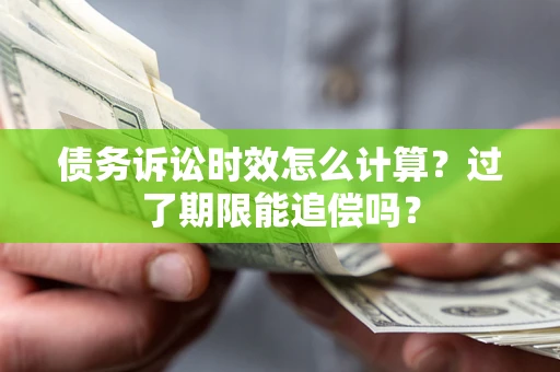 北京债务诉讼时效怎么计算？过了期限能追偿吗？