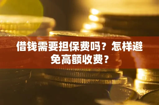 北京借钱需要担保费吗？怎样避免高额收费？