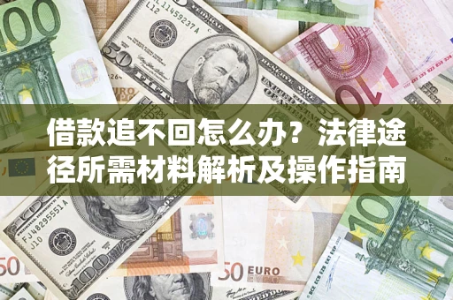 北京借款追不回怎么办?法律途径所需材料解析及操作指南 北京借款追不回怎么办?法律途径所需材料解析及操作指南