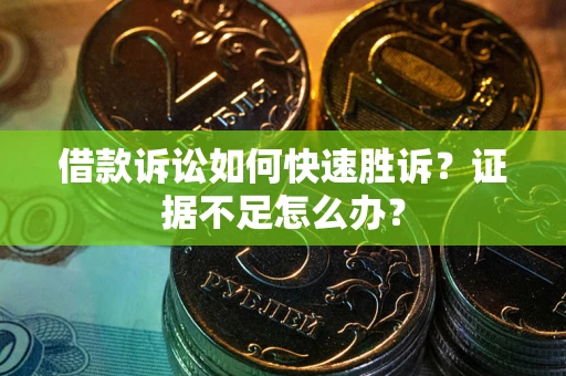 北京借款诉讼如何快速胜诉？证据不足怎么办？