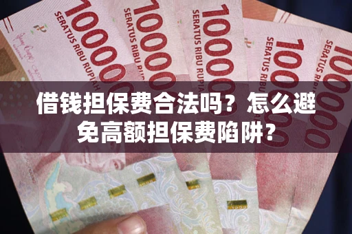 北京借钱担保费合法吗？怎么避免高额担保费陷阱？
