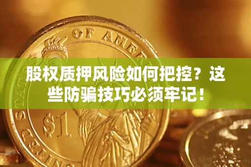 北京股权质押风险如何把控？这些防骗技巧必须牢记！