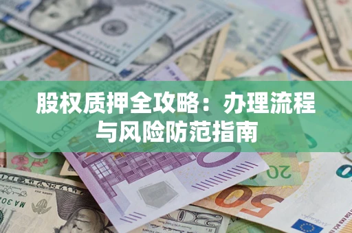 北京股权质押全攻略：办理流程与风险防范指南