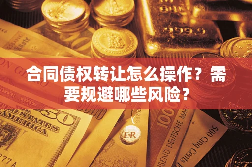 北京合同债权转让怎么操作？需要规避哪些风险？