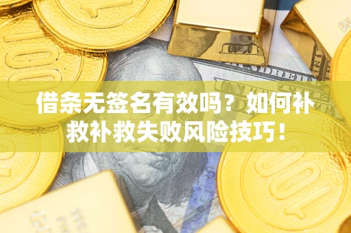 北京借条无签名有效吗？如何补救补救失败风险技巧！