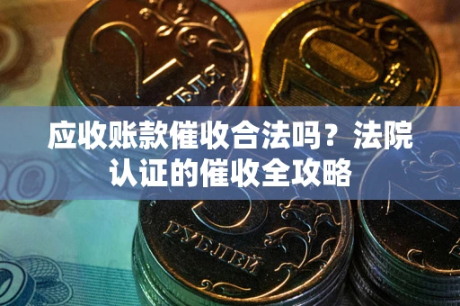 北京应收账款催收合法吗？法院认证的催收全攻略