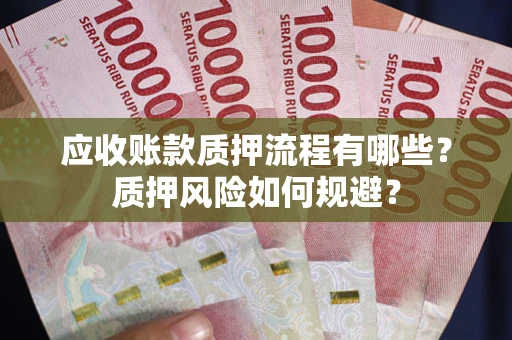 北京应收账款质押流程有哪些？质押风险如何规避？