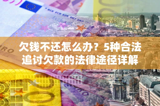 北京欠钱不还怎么办？5种合法追讨欠款的法律途径详解