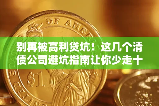 北京别再被高利贷坑！这几个清债公司避坑指南让你少走十年弯路