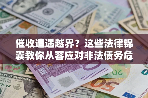 北京催收遭遇越界？这些法律锦囊教你从容应对非法债务危机