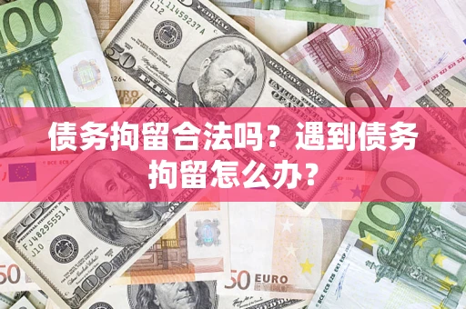 北京债务拘留合法吗？遇到债务拘留怎么办？