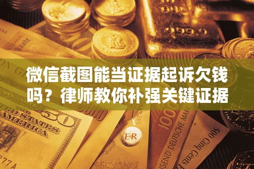 北京微信截图能当证据起诉欠钱吗？律师教你补强关键证据