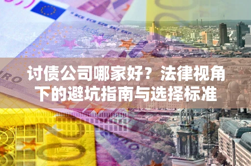 北京讨债公司哪家好？法律视角下的避坑指南与选择标准