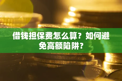 北京借钱担保费怎么算？如何避免高额陷阱？