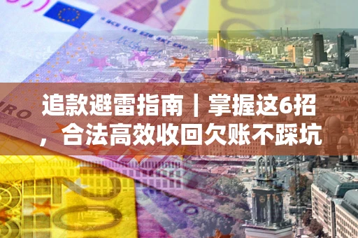北京追款避雷指南｜掌握这6招，合法高效收回欠账不踩坑