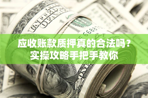 北京应收账款质押真的合法吗？实操攻略手把手教你