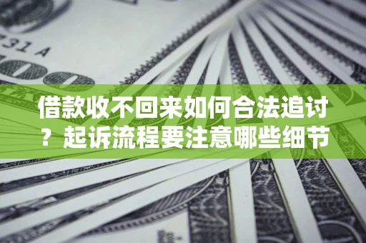 北京借款收不回来如何合法追讨？起诉流程要注意哪些细节？