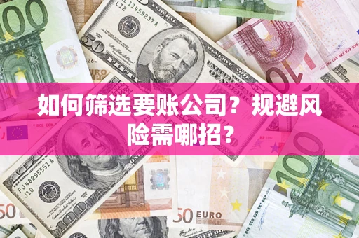 北京如何筛选要账公司？规避风险需哪招？