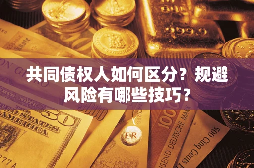 北京共同债权人如何区分？规避风险有哪些技巧？