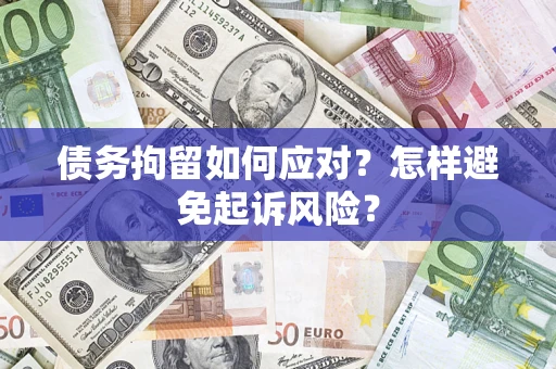 北京债务拘留如何应对？怎样避免起诉风险？