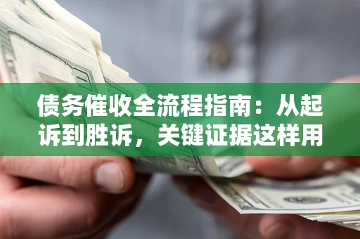 北京债务催收全流程指南：从起诉到胜诉，关键证据这样用