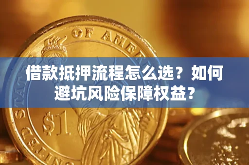 北京借款抵押流程怎么选？如何避坑风险保障权益？