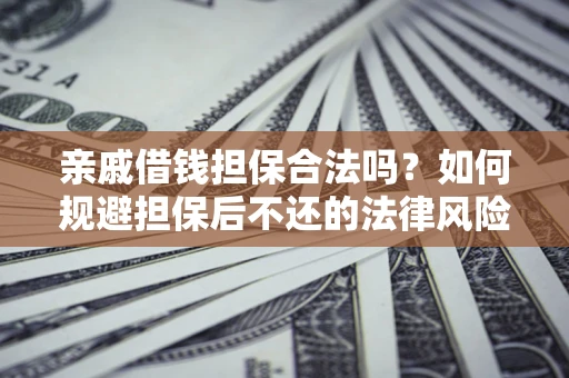 北京亲戚借钱担保合法吗？如何规避担保后不还的法律风险？