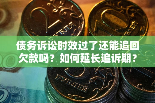 北京债务诉讼时效过了还能追回欠款吗？如何延长追诉期？