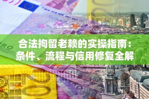 北京合法拘留老赖的实操指南:条件、流程与信用修复全解析 北京合法拘留老赖的实操指南:条件、流程与信用修复全解析