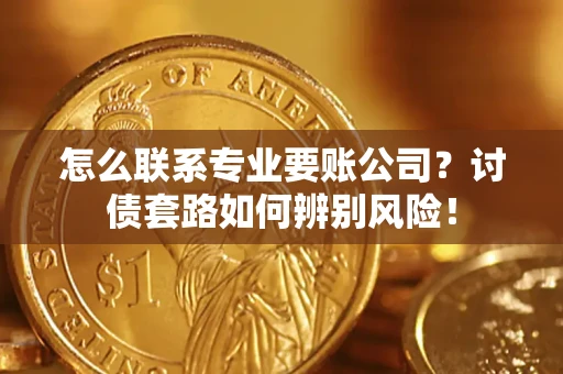 北京怎么联系专业要账公司？讨债套路如何辨别风险！