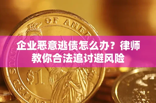 北京企业恶意逃债怎么办？律师教你合法追讨避风险