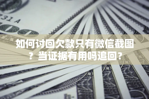 北京如何讨回欠款只有微信截图？当证据有用吗追回？