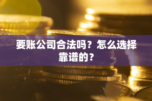 北京要账公司合法吗？怎么选择靠谱的？