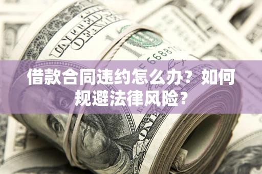 北京借款合同违约怎么办？如何规避法律风险？