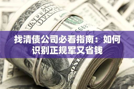 北京找清债公司必看指南：如何识别正规军又省钱