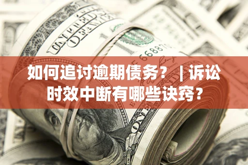 北京如何追讨逾期债务？ | 诉讼时效中断有哪些诀窍？