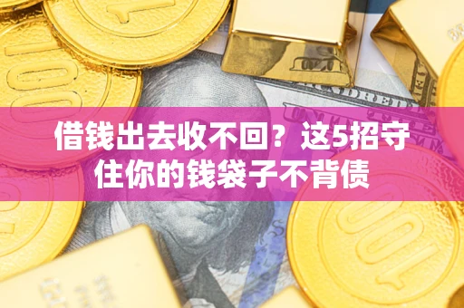 北京借钱出去收不回？这5招守住你的钱袋子不背债