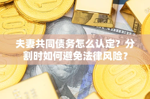 北京夫妻共同债务怎么认定？分割时如何避免法律风险？