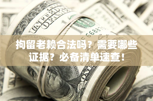 北京拘留老赖合法吗？需要哪些证据？必备清单速查！