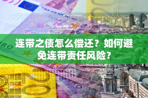 北京连带之债怎么偿还？如何避免连带责任风险？