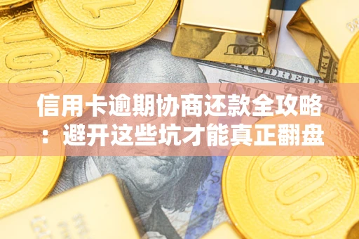 北京信用卡逾期协商还款全攻略：避开这些坑才能真正翻盘